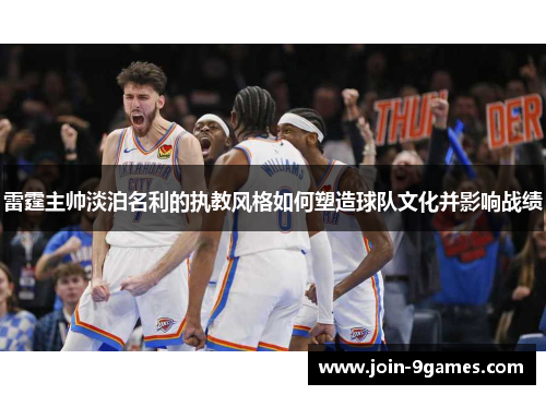 雷霆主帅淡泊名利的执教风格如何塑造球队文化并影响战绩