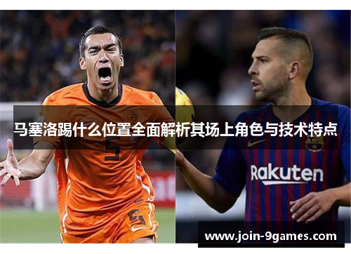 马塞洛踢什么位置全面解析其场上角色与技术特点 马塞洛踢什么位置全面解析其场上角色与技术特点