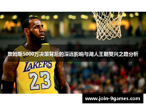 詹姆斯5000万决策背后的深远影响与湖人王朝复兴之路分析 詹姆斯5000万决策背后的深远影响与湖人王朝复兴之路分析