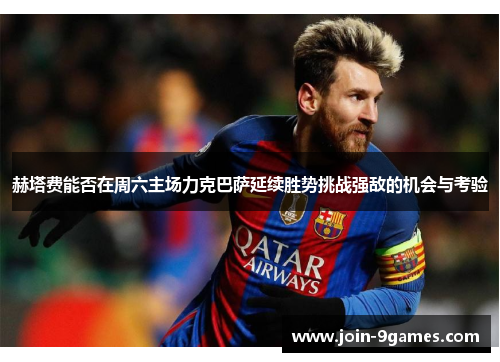 赫塔费能否在周六主场力克巴萨延续胜势挑战强敌的机会与考验 赫塔费能否在周六主场力克巴萨延续胜势挑战强敌的机会与考验