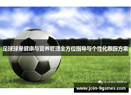 足球球星健康与营养管理全方位指导与个性化跟踪方案