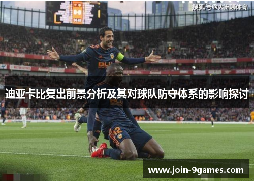 迪亚卡比复出前景分析及其对球队防守体系的影响探讨 迪亚卡比复出前景分析及其对球队防守体系的影响探讨