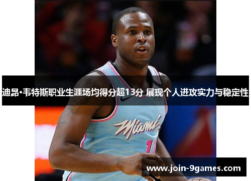 迪昂·韦特斯职业生涯场均得分超13分 展现个人进攻实力与稳定性 迪昂·韦特斯职业生涯场均得分超13分 展现个人进攻实力与稳定性