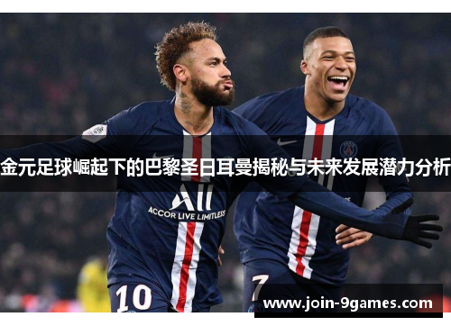 金元足球崛起下的巴黎圣日耳曼揭秘与未来发展潜力分析