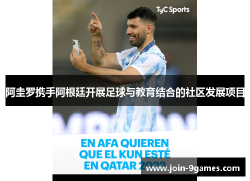 阿圭罗携手阿根廷开展足球与教育结合的社区发展项目 阿圭罗携手阿根廷开展足球与教育结合的社区发展项目