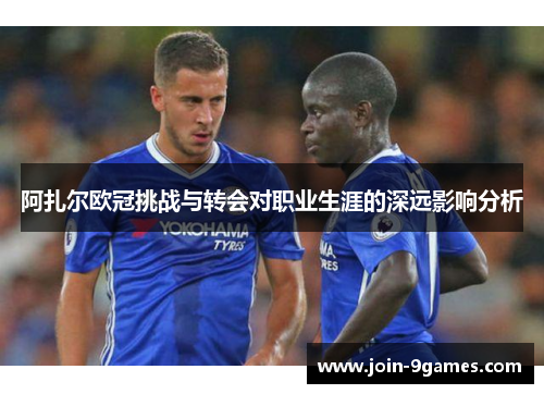 阿扎尔欧冠挑战与转会对职业生涯的深远影响分析 阿扎尔欧冠挑战与转会对职业生涯的深远影响分析