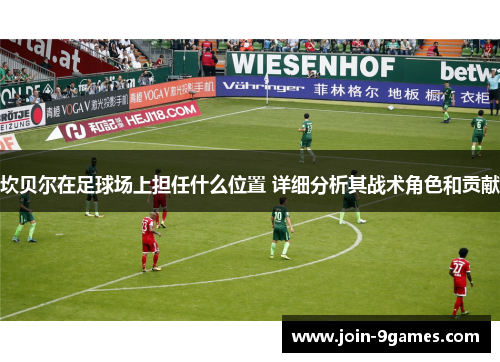 坎贝尔在足球场上担任什么位置 详细分析其战术角色和贡献 坎贝尔在足球场上担任什么位置 详细分析其战术角色和贡献