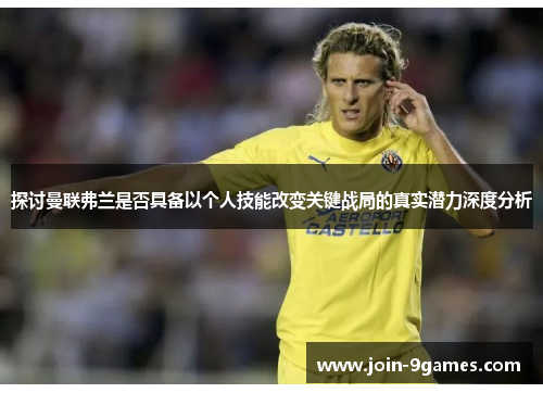 探讨曼联弗兰是否具备以个人技能改变关键战局的真实潜力深度分析