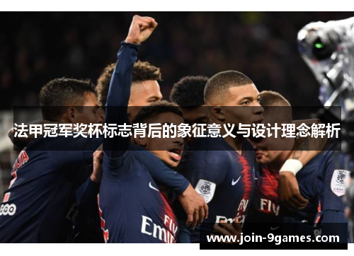 法甲冠军奖杯标志背后的象征意义与设计理念解析 法甲冠军奖杯标志背后的象征意义与设计理念解析