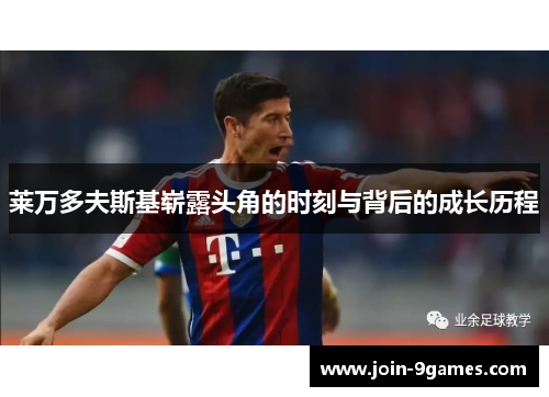 莱万多夫斯基崭露头角的时刻与背后的成长历程 莱万多夫斯基崭露头角的时刻与背后的成长历程