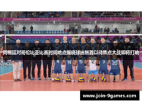 阿根廷对哥伦比亚比赛时间地点揭晓球迷翘首以待焦点大战即将打响 阿根廷对哥伦比亚比赛时间地点揭晓球迷翘首以待焦点大战即将打响