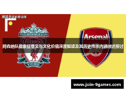 阿森纳队徽象征意义与文化价值深度解读及其历史传承内涵综述探讨 阿森纳队徽象征意义与文化价值深度解读及其历史传承内涵综述探讨