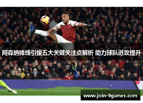 阿森纳锋线引援五大关键关注点解析 助力球队进攻提升 阿森纳锋线引援五大关键关注点解析 助力球队进攻提升