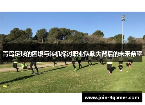 青岛足球的困境与转机探讨职业队缺失背后的未来希望 青岛足球的困境与转机探讨职业队缺失背后的未来希望
