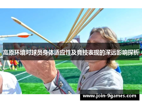 高原环境对球员身体适应性及竞技表现的深远影响探析
