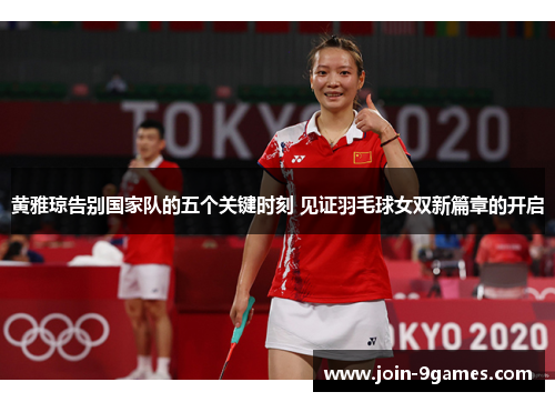 黄雅琼告别国家队的五个关键时刻 见证羽毛球女双新篇章的开启