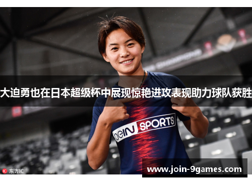 大迫勇也在日本超级杯中展现惊艳进攻表现助力球队获胜