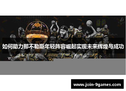 如何助力那不勒斯年轻阵容崛起实现未来辉煌与成功 如何助力那不勒斯年轻阵容崛起实现未来辉煌与成功