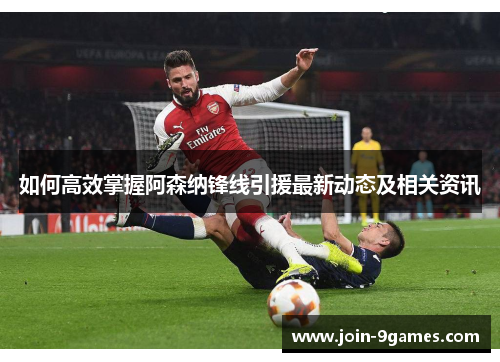 如何高效掌握阿森纳锋线引援最新动态及相关资讯 如何高效掌握阿森纳锋线引援最新动态及相关资讯