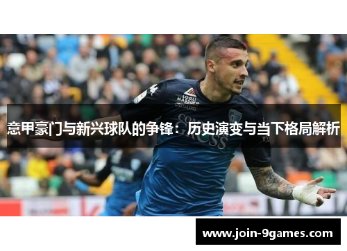 意甲豪门与新兴球队的争锋：历史演变与当下格局解析