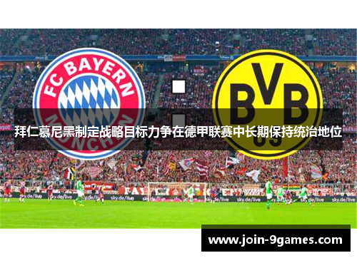 拜仁慕尼黑制定战略目标力争在德甲联赛中长期保持统治地位