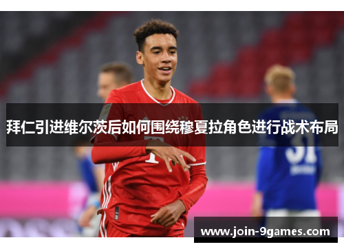 拜仁引进维尔茨后如何围绕穆夏拉角色进行战术布局