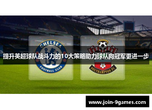 提升英超球队战斗力的10大策略助力球队向冠军更进一步