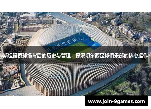 斯坦福桥球场背后的历史与管理：探索切尔西足球俱乐部的核心运作