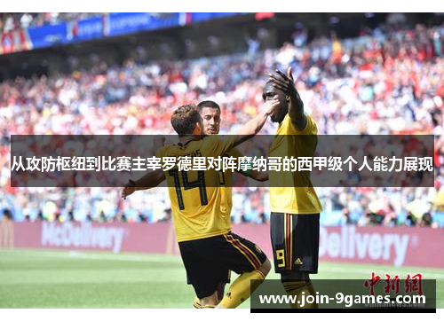从攻防枢纽到比赛主宰罗德里对阵摩纳哥的西甲级个人能力展现
