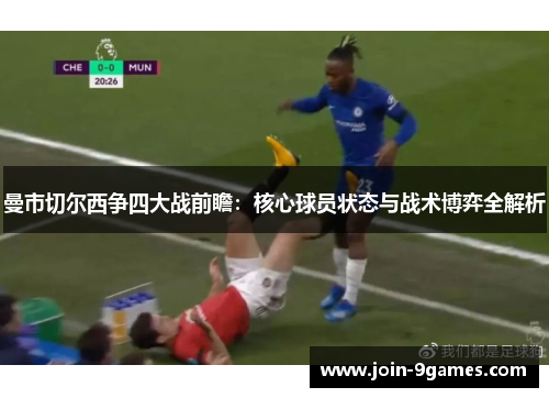 曼市切尔西争四大战前瞻:核心球员状态与战术博弈全解析 曼市切尔西争四大战前瞻:核心球员状态与战术博弈全解析