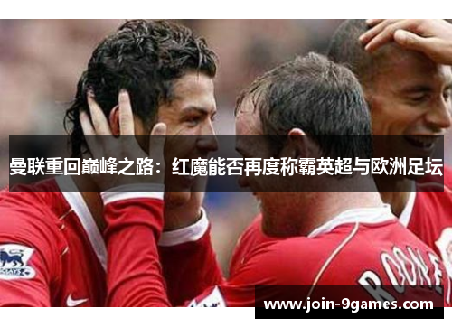 曼联重回巅峰之路：红魔能否再度称霸英超与欧洲足坛