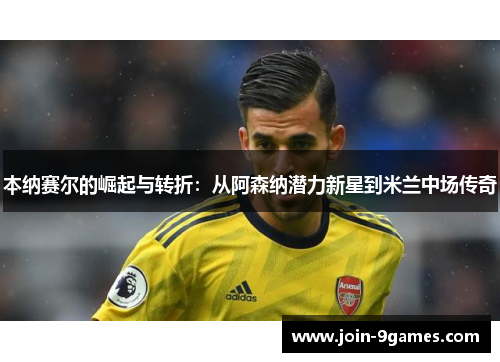 本纳赛尔的崛起与转折：从阿森纳潜力新星到米兰中场传奇