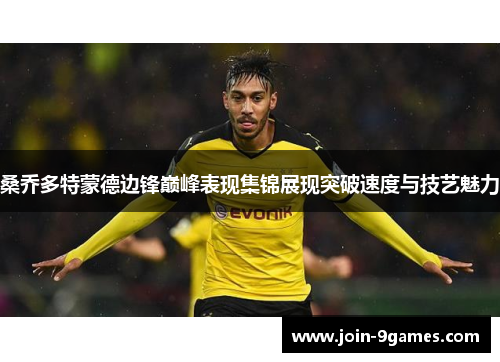 桑乔多特蒙德边锋巅峰表现集锦展现突破速度与技艺魅力 桑乔多特蒙德边锋巅峰表现集锦展现突破速度与技艺魅力