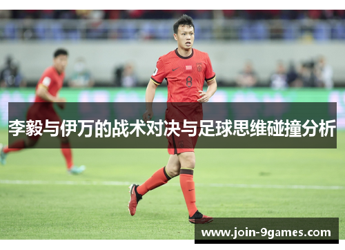 李毅与伊万的战术对决与足球思维碰撞分析