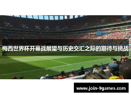 梅西世界杯开幕战展望与历史交汇之际的期待与挑战