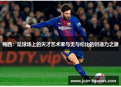 梅西：足球场上的天才艺术家与无与伦比的创造力之源