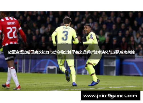 欧冠赛场边后卫助攻能力与防守稳定性平衡之道解析战术演化与球队成功关键