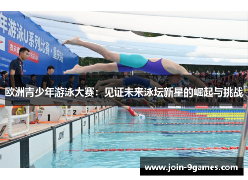 欧洲青少年游泳大赛：见证未来泳坛新星的崛起与挑战