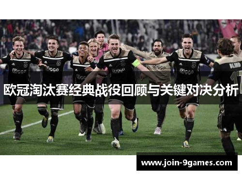 欧冠淘汰赛经典战役回顾与关键对决分析 欧冠淘汰赛经典战役回顾与关键对决分析
