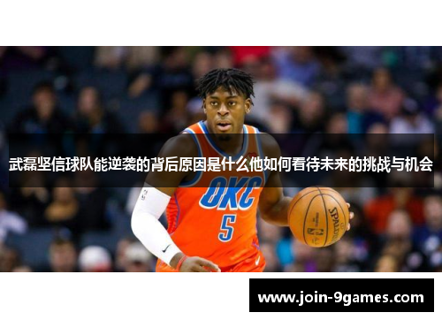 武磊坚信球队能逆袭的背后原因是什么他如何看待未来的挑战与机会