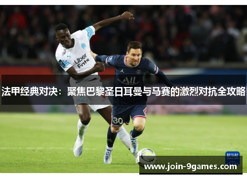 法甲经典对决:聚焦巴黎圣日耳曼与马赛的激烈对抗全攻略 法甲经典对决:聚焦巴黎圣日耳曼与马赛的激烈对抗全攻略