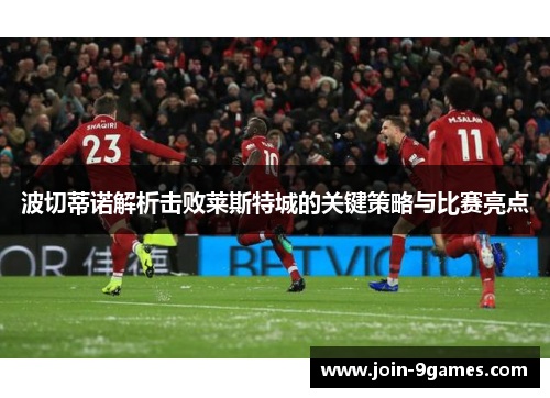 波切蒂诺解析击败莱斯特城的关键策略与比赛亮点 波切蒂诺解析击败莱斯特城的关键策略与比赛亮点