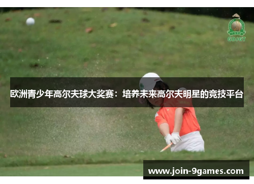 欧洲青少年高尔夫球大奖赛：培养未来高尔夫明星的竞技平台