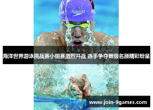 海洋世界游泳挑战赛小组赛激烈开战 选手争夺晋级名额精彩纷呈