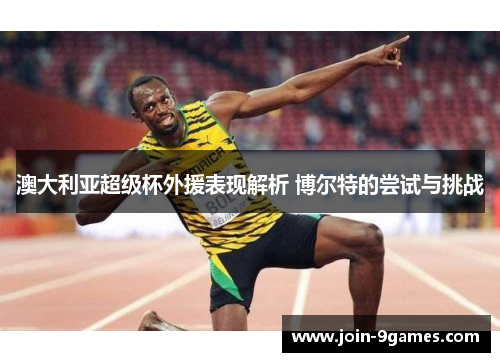 澳大利亚超级杯外援表现解析 博尔特的尝试与挑战