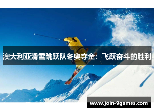 澳大利亚滑雪跳跃队冬奥夺金：飞跃奋斗的胜利