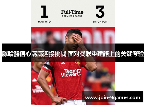 滕哈赫信心满满迎接挑战 面对曼联重建路上的关键考验