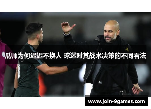 瓜帅为何迟迟不换人 球迷对其战术决策的不同看法