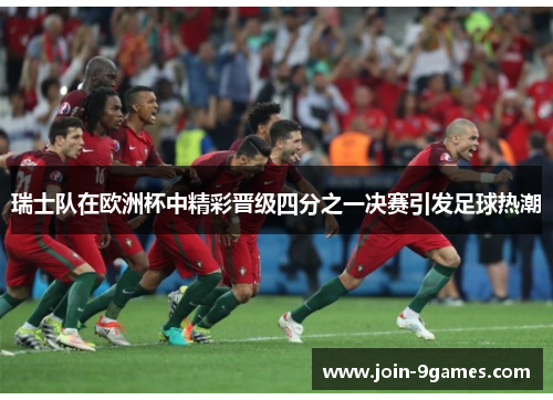 瑞士队在欧洲杯中精彩晋级四分之一决赛引发足球热潮