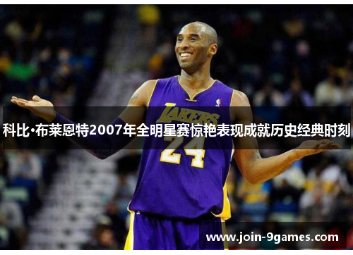 科比·布莱恩特2007年全明星赛惊艳表现成就历史经典时刻
